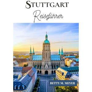 MEYER, BETTY M. STUTTGART REISEFÜHRER 2025: Ihr unverzichtbarer Reiseführer für Stuttgart, das Herz Schwabens MEYER, BETTY M. STUTTGART REISEFÜHRER 2025: Ihr unverzichtbarer Reiseführer für Stuttgart, das Herz Schwabens
