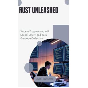 HAWTHORNE, CADEN Rust Unleashed: Systems Programming with Speed, Safety, and Zero Garbage Collection HAWTHORNE, CADEN Rust Unleashed: Systems Programming with Speed, Safety, and Zero Garbage Collection