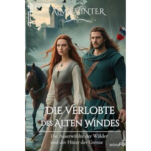 Vinter, Alma Die Verlobte des Alten Windes: Die Auserwählte der Wälder und der Hüter der Grenze (Zwischen Ehre und Loyalität -Damen der Highlands-) Vinter, Alma Die Verlobte des Alten Windes: Die Auserwählte der Wälder und der Hüter der Grenze (Zwischen Ehre und Loyalität -Damen der Highlands-)