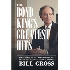 Gross, William Hunt The Bond King’s Greatest Hits: A Selection of the Best Investment Outlooks Over the Past 46 Years as Chosen by Bond King Bill Gross Gross, William Hunt The Bond King’s Greatest Hits: A Selection of the Best Investment Outlooks Over the Past 46 Years as Chosen by Bond King Bill Gross