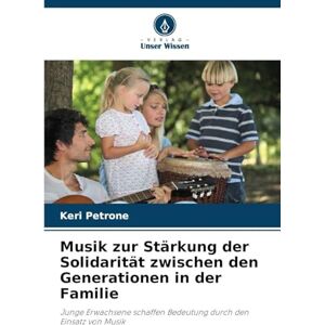 Petrone, Keri Musik zur Stärkung der Solidarität zwischen den Generationen in der Familie: Junge Erwachsene schaffen Bedeutung durch den Einsatz von Musik Petrone, Keri Musik zur Stärkung der Solidarität zwischen den Generationen in der Familie: Junge Erwachsene schaffen Bedeutung durch den Einsatz von Musik