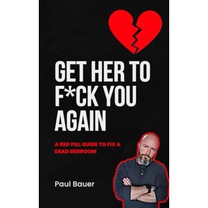 Bauer, Paul Get Her To F*ck You Again: A Red Pill Guide To Fix A Dead Bedroom (A Red Pill Guide Series) Bauer, Paul Get Her To F*ck You Again: A Red Pill Guide To Fix A Dead Bedroom (A Red Pill Guide Series)
