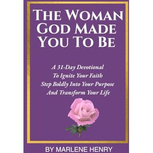 Henry, Marlene The Woman God Made You to Be: A 31-Day Devotional To Ignite Your Faith, Step Boldly Into Your Purpose, And Transform Your Life Henry, Marlene The Woman God Made You to Be: A 31-Day Devotional To Ignite Your Faith, Step Boldly Into Your Purpose, And Transform Your Life