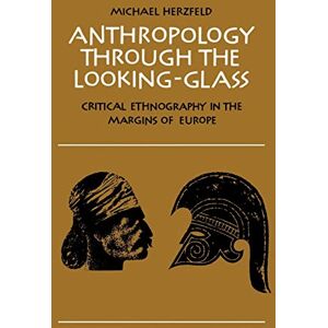 Herzfeld, Michael Anthropology through the Looking-Glass: Critical Ethnography in the Margins of Europe Herzfeld, Michael Anthropology through the Looking-Glass: Critical Ethnography in the Margins of Europe