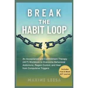 Leesa, Maxine Break the Habit Loop: An Acceptance and Commitment Therapy (ACT) Workbook to Overcome Behavioral Addictions, Regain Control, and Heal from Compulsive Triggers Leesa, Maxine Break the Habit Loop: An Acceptance and Commitment Therapy (ACT) Workbook to Overcome Behavioral Addictions, Regain Control, and Heal from Compulsive Triggers