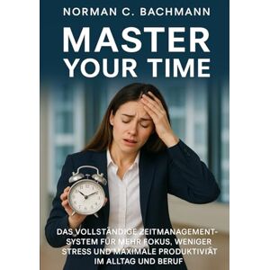 Norman Master Your Time: Das vollständige Zeitmanagement-System für mehr Fokus, weniger Stress und maximale Produktivität im Alltag und Beruf Norman Master Your Time: Das vollständige Zeitmanagement-System für mehr Fokus, weniger Stress und maximale Produktivität im Alltag und Beruf