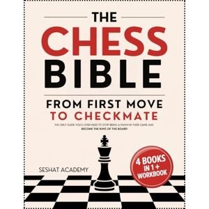 Academy, Seshat The Chess Bible From First Move to Checkmate: The Only Guide You’ll Ever Need to Stop Being a Pawn in Their Game and Become the King of the Board. 4 Books in 1 + Workbook Academy, Seshat The Chess Bible From First Move to Checkmate: The Only Guide You’ll Ever Need to Stop Being a Pawn in Their Game and Become the King of the Board. 4 Books in 1 + Workbook
