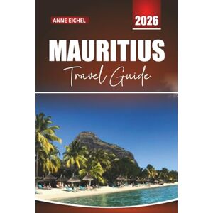 Eichel, Anne MAURITIUS TRAVEL GUIDE 2026: Beaches, Lagoons, Cultural Treasures, Outdoor Adventures, and Essential Tips for an Unforgettable Island Experience Eichel, Anne MAURITIUS TRAVEL GUIDE 2026: Beaches, Lagoons, Cultural Treasures, Outdoor Adventures, and Essential Tips for an Unforgettable Island Experience