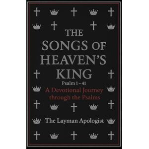 Apologist, The Layman The Songs of Heaven's King: A Devotional Journey Through The Psalms-Book One Psalm 1-41 Apologist, The Layman The Songs of Heaven's King: A Devotional Journey Through The Psalms-Book One Psalm 1-41