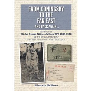 McElwee, Elizabeth From Coningsby to the Far East and Back Again...: Memoirs of Flt. Lt. George William Milson DFC 1939-1945 18 & 84 Squadrons RAF Far East Prisoner of ... RAF. Far East Prisoner of War 1942-1945 McElwee, Elizabeth From Coningsby to the Far East and Back Again...: Memoirs of Flt. Lt. George William Milson DFC 1939-1945 18 & 84 Squadrons RAF Far East Prisoner of ... RAF. Far East Prisoner of War 1942-1945