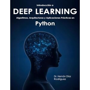 Rodriguez Introducción a DEEP LEARNING: Algoritmos, Arquitecturas y Aplicaciones Prácticas en Python Rodriguez Introducción a DEEP LEARNING: Algoritmos, Arquitecturas y Aplicaciones Prácticas en Python