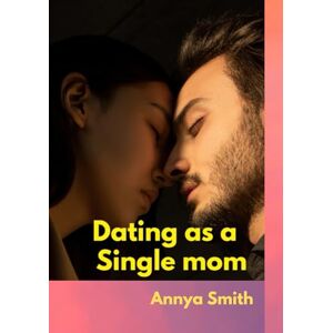 Smith, Annya Dating as a Single Mom: Finding Love After a Heart Break Smith, Annya Dating as a Single Mom: Finding Love After a Heart Break