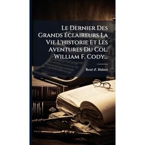 Hubert, Renã(c) D' Le Dernier Des Grands Éclaireurs La Vie L'historie Et Les Aventures Du Col. William F. Cody... Hubert, Renã(c) D' Le Dernier Des Grands Éclaireurs La Vie L'historie Et Les Aventures Du Col. William F. Cody...