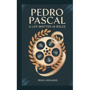 J. WILLIAMS, IRVIN PEDRO PASCAL BIOGRAPHY: A Life Written in Roles J. WILLIAMS, IRVIN PEDRO PASCAL BIOGRAPHY: A Life Written in Roles