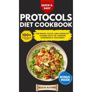 Alford, Alicia Quick & Easy Protocols Diet Cookbook: 100+ Science-Backed Recipes for Mood, Focus, and Longevity Aligned with Dr. Andrew Huberman’s Teachings Alford, Alicia Quick & Easy Protocols Diet Cookbook: 100+ Science-Backed Recipes for Mood, Focus, and Longevity Aligned with Dr. Andrew Huberman’s Teachings