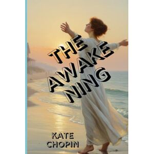 KATE CHOPIN THE AWAKENING: A Timeless Story of Desire, Freedom, and the Cost of Self-Discovery KATE CHOPIN THE AWAKENING: A Timeless Story of Desire, Freedom, and the Cost of Self-Discovery