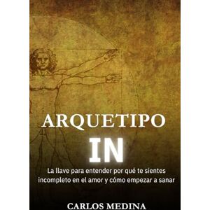 Medina, Carlos Arbey Arquetipo IN: La llave para entender por qué te sientes incompleto en el amor y cómo empezar a sanar Medina, Carlos Arbey Arquetipo IN: La llave para entender por qué te sientes incompleto en el amor y cómo empezar a sanar