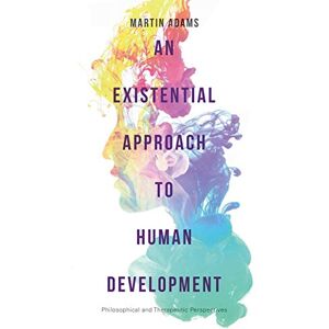 Adams, Martin An Existential Approach to Human Development: Philosophical and Therapeutic Perspectives Adams, Martin An Existential Approach to Human Development: Philosophical and Therapeutic Perspectives