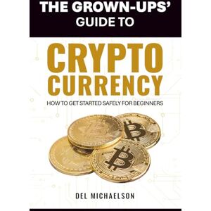 Michaelson, Del The Grown-Ups' Guide to Cryptocurrency: An Intro to Bitcoin & Blockchain for Beginners Who Don't Speak Tech Michaelson, Del The Grown-Ups' Guide to Cryptocurrency: An Intro to Bitcoin & Blockchain for Beginners Who Don't Speak Tech