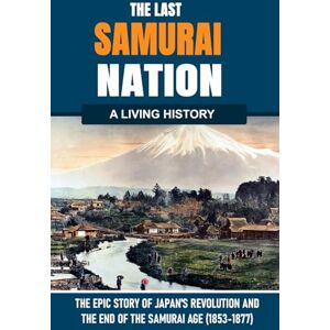 Davey, Raymond The Last Samurai Nation: The Epic Story of Japan’s Revolution and the End of the Samurai Age: A narrative history of how Japan’s samurai world ... born, 1853–1877. (The Living History Series) Davey, Raymond The Last Samurai Nation: The Epic Story of Japan’s Revolution and the End of the Samurai Age: A narrative history of how Japan’s samurai world ... born, 1853–1877. (The Living History Series)