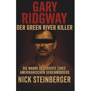 Steinberger, Nick Gary Ridgway – Der Green River Killer: Die wahre Geschichte eines amerikanischen Serienmörders (True Crime Akten – Die berüchtigtsten Killer der Weltgeschichte) Steinberger, Nick Gary Ridgway – Der Green River Killer: Die wahre Geschichte eines amerikanischen Serienmörders (True Crime Akten – Die berüchtigtsten Killer der Weltgeschichte)