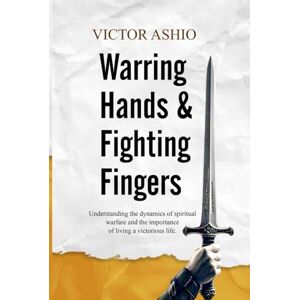 ASHIO, VICTOR Warring Hands and Fighting Fingers: Understanding the dynamics of spiritual warfare and the importance of living a victorious life. ASHIO, VICTOR Warring Hands and Fighting Fingers: Understanding the dynamics of spiritual warfare and the importance of living a victorious life.