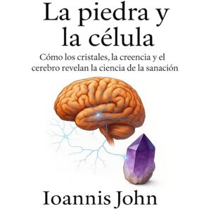 John, Ioannis La piedra y la célula: Cómo los cristales, la creencia y el cerebro revelan la ciencia de la sanación John, Ioannis La piedra y la célula: Cómo los cristales, la creencia y el cerebro revelan la ciencia de la sanación