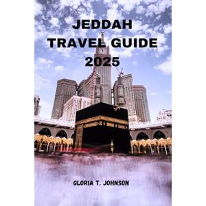 T. Johnson, Gloria JEDDAH TRAVEL GUIDE 2025: Discover the Gateway to Saudi Arabia’s Cultural Soul and Coastal Beauty (Glorious Travellers) T. Johnson, Gloria JEDDAH TRAVEL GUIDE 2025: Discover the Gateway to Saudi Arabia’s Cultural Soul and Coastal Beauty (Glorious Travellers)