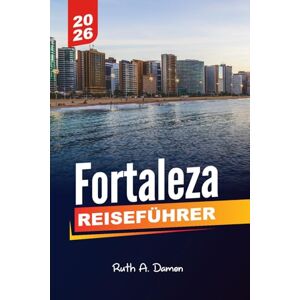 Damon, Ruth A. Damon FORTALEZA REISEFÜHRER 2026: Entdecken Sie Top-Attraktionen, versteckte Juwelen, Strände, Kultur und Abenteuer in Cearás pulsierender Hauptstadt Damon, Ruth A. Damon FORTALEZA REISEFÜHRER 2026: Entdecken Sie Top-Attraktionen, versteckte Juwelen, Strände, Kultur und Abenteuer in Cearás pulsierender Hauptstadt