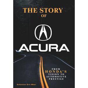Maur, Schweizer Eric The Story of Acura From Honda’s Vision to Automotive Prestige Maur, Schweizer Eric The Story of Acura From Honda’s Vision to Automotive Prestige