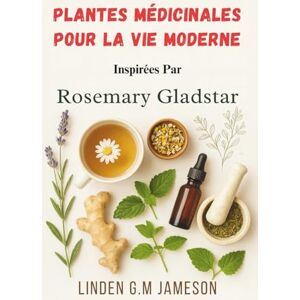 Jameson, Linden G.M. Plantes Médicinales Pour La Vie Moderne Inspirées Par Rosemary Gladstar: Remèdes naturels pour soulager le stress, améliorer le sommeil et stimuler le bien-être Jameson, Linden G.M. Plantes Médicinales Pour La Vie Moderne Inspirées Par Rosemary Gladstar: Remèdes naturels pour soulager le stress, améliorer le sommeil et stimuler le bien-être