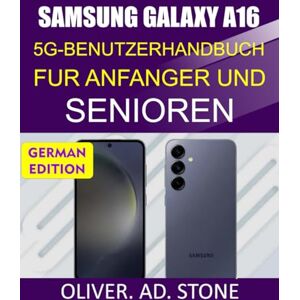 Stone, Oliver. AD. SAMSUNG GALAXY A16 5G-BENUTZERHANDBUCH FUR ANFANGER UND SENIOREN: Schritt-für-Schritt-Anleitung, um das volle Potenzial Ihres Telefons auszuschöpfen Stone, Oliver. AD. SAMSUNG GALAXY A16 5G-BENUTZERHANDBUCH FUR ANFANGER UND SENIOREN: Schritt-für-Schritt-Anleitung, um das volle Potenzial Ihres Telefons auszuschöpfen