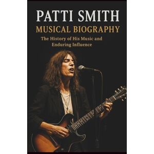 WESTMAN, KAKU PATTI SMITH MUSICAL BIOGRAPHY: The History of His Music and Enduring Influence WESTMAN, KAKU PATTI SMITH MUSICAL BIOGRAPHY: The History of His Music and Enduring Influence