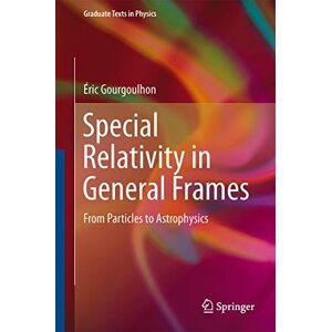 Gourgoulhon, Éric Special Relativity in General Frames: From Particles to Astrophysics (Graduate Texts in Physics) Gourgoulhon, Éric Special Relativity in General Frames: From Particles to Astrophysics (Graduate Texts in Physics)
