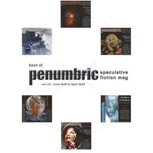 Neomythos Press Best of Penumbric Speculative Fiction Mag, vol viii: June 2k24 to April 2k25 Neomythos Press Best of Penumbric Speculative Fiction Mag, vol viii: June 2k24 to April 2k25