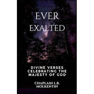 Molkentin, Chaplain L.B. Ever Exalted: Divine Verses Celebrating the Majesty of God Molkentin, Chaplain L.B. Ever Exalted: Divine Verses Celebrating the Majesty of God