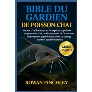 FINCHLEY, ROWAN BIBLE DU GARDIEN DE POISSON-CHAT: Manuel d'utilisation pour les espèces populaires de poissons-chats : environnement de l'aquarium, alimentation, ... rôles de charognards et équilibre de l'eau FINCHLEY, ROWAN BIBLE DU GARDIEN DE POISSON-CHAT: Manuel d'utilisation pour les espèces populaires de poissons-chats : environnement de l'aquarium, alimentation, ... rôles de charognards et équilibre de l'eau
