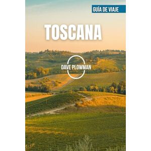 PLOWMAN, DAVE TOSCANA GUÍA DE VIAJE 2026: Viñedos ondulados, colinas rodeadas de cipreses, ciudades renacentistas, costas doradas y el encanto eterno de la Toscana PLOWMAN, DAVE TOSCANA GUÍA DE VIAJE 2026: Viñedos ondulados, colinas rodeadas de cipreses, ciudades renacentistas, costas doradas y el encanto eterno de la Toscana
