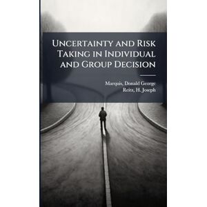 Marquis, Donald George Uncertainty and Risk Taking in Individual and Group Decision Marquis, Donald George Uncertainty and Risk Taking in Individual and Group Decision