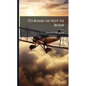 Martignetti, Edward F To Bomb or Not to Bomb Martignetti, Edward F To Bomb or Not to Bomb