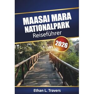 Travers, Ethan L. Maasai Mara Nationalpark Reiseführer 2026: Safari-Abenteuer in Kenia mit Wildtiertouren, Migrationsbeobachtungen, lokaler Kultur und praktischen Tipps für Ihren Afrika-Urlaub Travers, Ethan L. Maasai Mara Nationalpark Reiseführer 2026: Safari-Abenteuer in Kenia mit Wildtiertouren, Migrationsbeobachtungen, lokaler Kultur und praktischen Tipps für Ihren Afrika-Urlaub