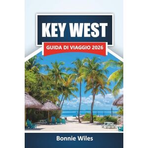 Wiles, Bonnie KEY WEST GUIDA DI VIAGGIO 2026: Scopri le migliori spiagge, le attività acquatiche, i monumenti storici e la cucina locale nelle Florida Keys Wiles, Bonnie KEY WEST GUIDA DI VIAGGIO 2026: Scopri le migliori spiagge, le attività acquatiche, i monumenti storici e la cucina locale nelle Florida Keys