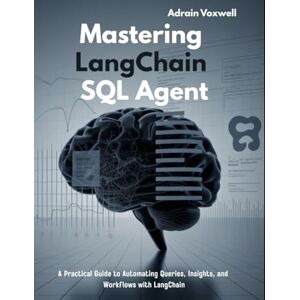 Voxwell, Adrain Mastering LangChain SQL Agent: A Practical Guide to Automating Queries, Insights, and Workflows with LangChain Voxwell, Adrain Mastering LangChain SQL Agent: A Practical Guide to Automating Queries, Insights, and Workflows with LangChain