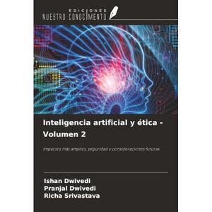 Dwivedi, Ishan Inteligencia artificial y ética Volumen 2: Impactos más amplios, seguridad y consideraciones futuras Dwivedi, Ishan Inteligencia artificial y ética Volumen 2: Impactos más amplios, seguridad y consideraciones futuras