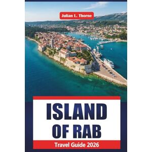THORNE, JULIAN L. Island Of Rab Travel Guide 2026: Exploring Cultural Events, Natural Parks, Regional Cuisine, Local Markets, and Arts THORNE, JULIAN L. Island Of Rab Travel Guide 2026: Exploring Cultural Events, Natural Parks, Regional Cuisine, Local Markets, and Arts