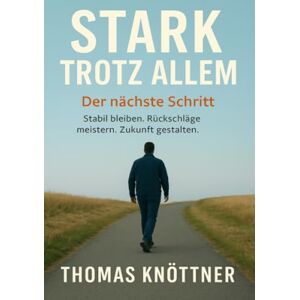 Knöttner, Thomas Stark trotz allem Band 2 Der nächste Schritt: Stabil bleiben. Rückschläge meistern. Zukunft gestalten Knöttner, Thomas Stark trotz allem Band 2 Der nächste Schritt: Stabil bleiben. Rückschläge meistern. Zukunft gestalten