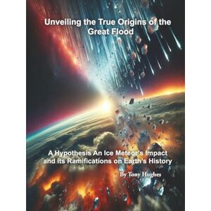 Hughes, Tony Unveiling the True Origins of the Great Flood: A Hypothesis An Ice Meteor's Impact and its Ramifications on Earth's History Hughes, Tony Unveiling the True Origins of the Great Flood: A Hypothesis An Ice Meteor's Impact and its Ramifications on Earth's History