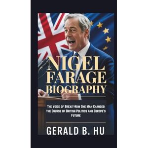 B. HU, GERALD NIGEL FARAGE BIOGRAPHY: The Voice of Brexit-How One Man Changed the Course of British Politics and Europe’s Future B. HU, GERALD NIGEL FARAGE BIOGRAPHY: The Voice of Brexit-How One Man Changed the Course of British Politics and Europe’s Future