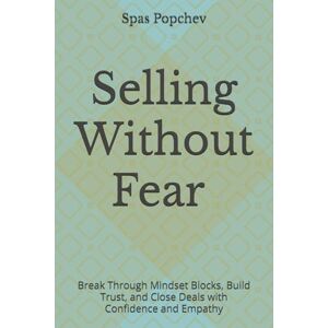 Popchev, Mr. Spas Selling Without Fear 7 Psychological Blocks That Are Sabotaging Your Sales Paperback : Break Through Mindset Blocks, Build Trust, and Close Deals with Confidence and Empathy Popchev, Mr. Spas Selling Without Fear 7 Psychological Blocks That Are Sabotaging Your Sales Paperback : Break Through Mindset Blocks, Build Trust, and Close Deals with Confidence and Empathy