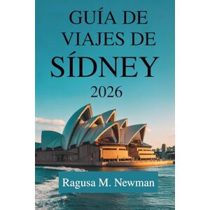 Newman, Ragusa M. GUÍA DE VIAJES DE SÍDNEY 2026: El viaje de un explorador moderno a través de Australia Newman, Ragusa M. GUÍA DE VIAJES DE SÍDNEY 2026: El viaje de un explorador moderno a través de Australia